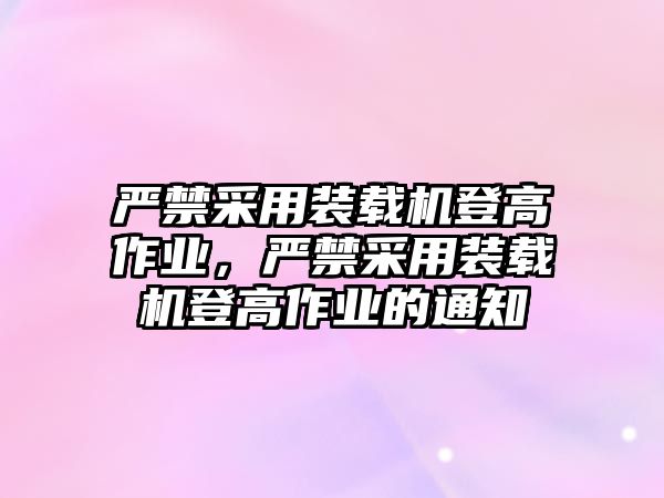 嚴禁采用裝載機登高作業，嚴禁采用裝載機登高作業的通知