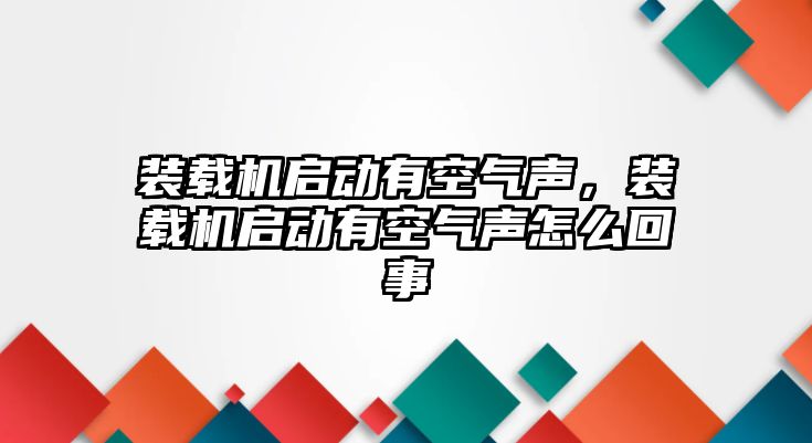 裝載機啟動有空氣聲，裝載機啟動有空氣聲怎么回事