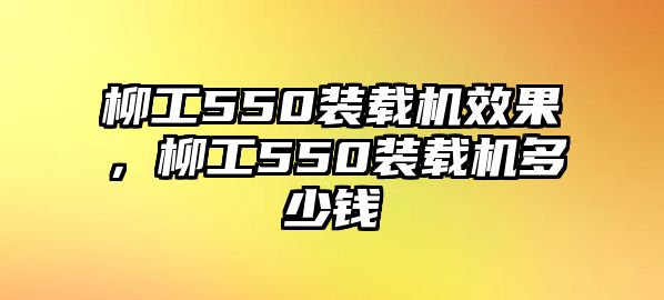 柳工550裝載機(jī)效果，柳工550裝載機(jī)多少錢