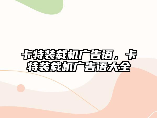 卡特裝載機廣告語，卡特裝載機廣告語大全