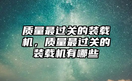 質(zhì)量最過關(guān)的裝載機(jī)，質(zhì)量最過關(guān)的裝載機(jī)有哪些