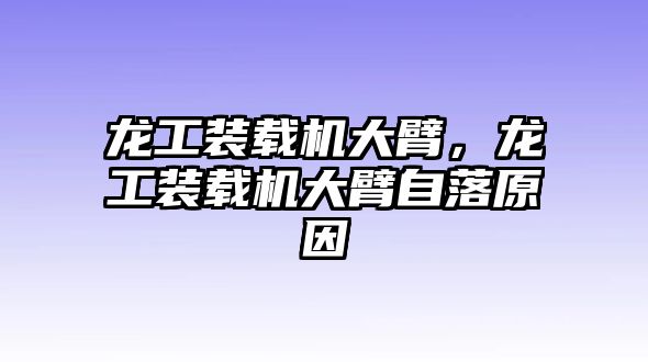 龍工裝載機大臂，龍工裝載機大臂自落原因