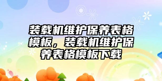 裝載機維護保養表格模板，裝載機維護保養表格模板下載