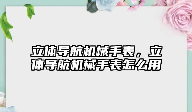 立體導航機械手表，立體導航機械手表怎么用