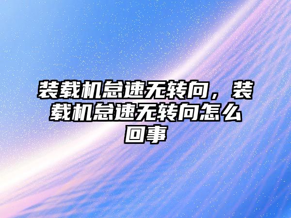 裝載機怠速無轉向，裝載機怠速無轉向怎么回事