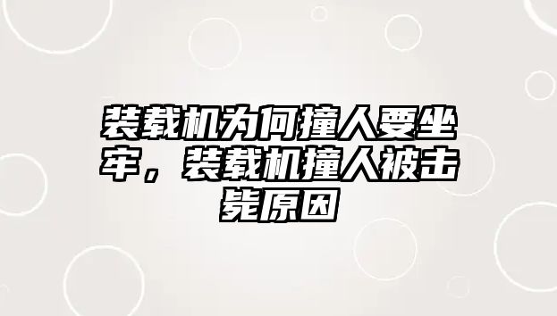 裝載機為何撞人要坐牢，裝載機撞人被擊斃原因