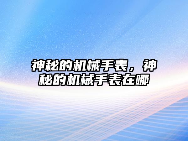 神秘的機械手表，神秘的機械手表在哪