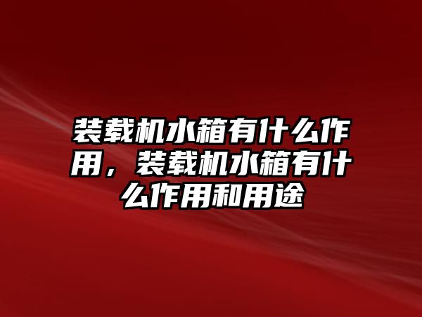 裝載機水箱有什么作用，裝載機水箱有什么作用和用途