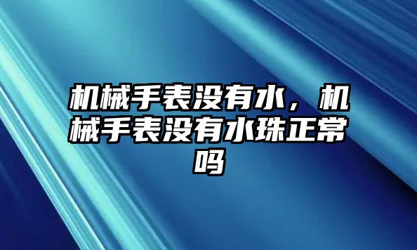 機械手表沒有水，機械手表沒有水珠正常嗎