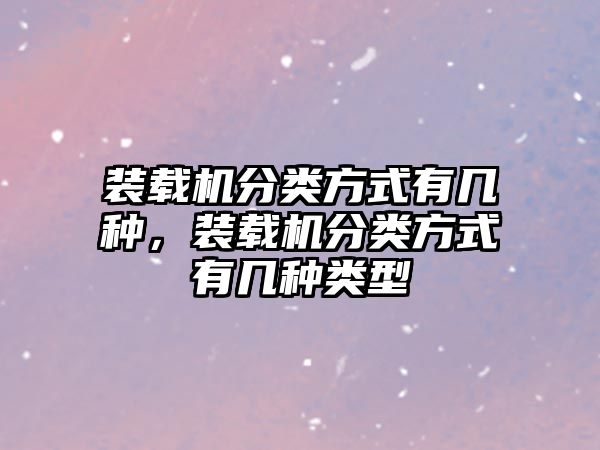 裝載機分類方式有幾種，裝載機分類方式有幾種類型