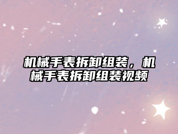 機械手表拆卸組裝，機械手表拆卸組裝視頻