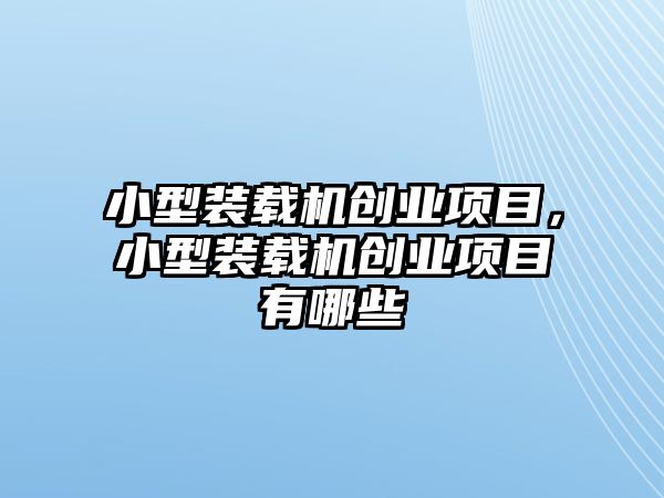 小型裝載機創業項目，小型裝載機創業項目有哪些