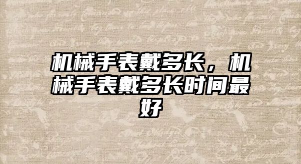 機械手表戴多長，機械手表戴多長時間最好