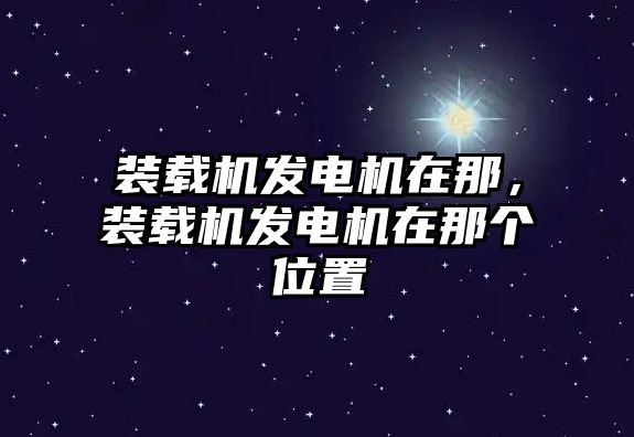 裝載機(jī)發(fā)電機(jī)在那，裝載機(jī)發(fā)電機(jī)在那個(gè)位置