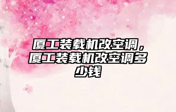 廈工裝載機改空調，廈工裝載機改空調多少錢