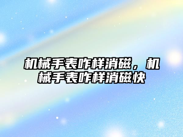 機械手表咋樣消磁，機械手表咋樣消磁快