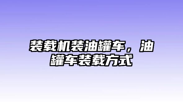 裝載機裝油罐車，油罐車裝載方式