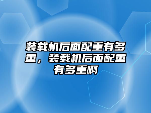 裝載機后面配重有多重，裝載機后面配重有多重啊