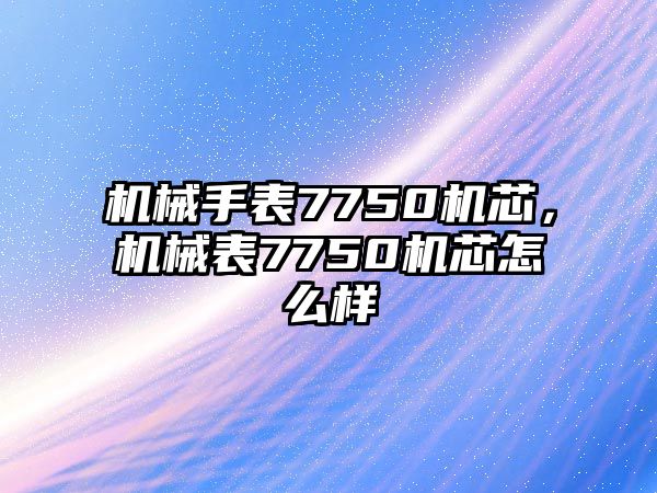 機械手表7750機芯，機械表7750機芯怎么樣