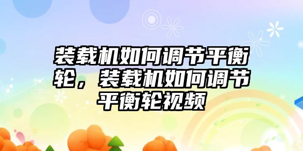 裝載機如何調節平衡輪，裝載機如何調節平衡輪視頻