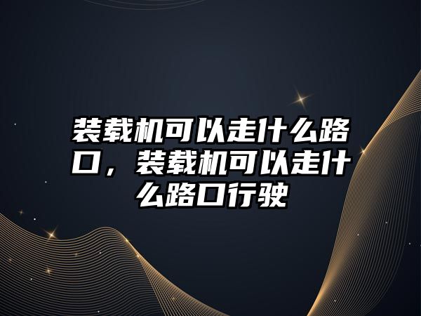 裝載機可以走什么路口，裝載機可以走什么路口行駛