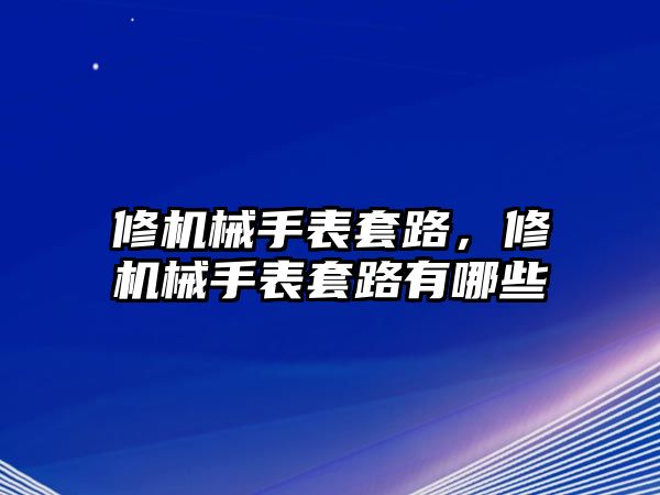 修機械手表套路，修機械手表套路有哪些