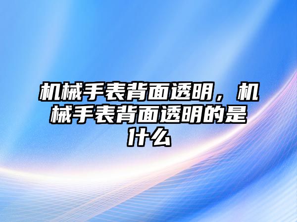 機械手表背面透明，機械手表背面透明的是什么