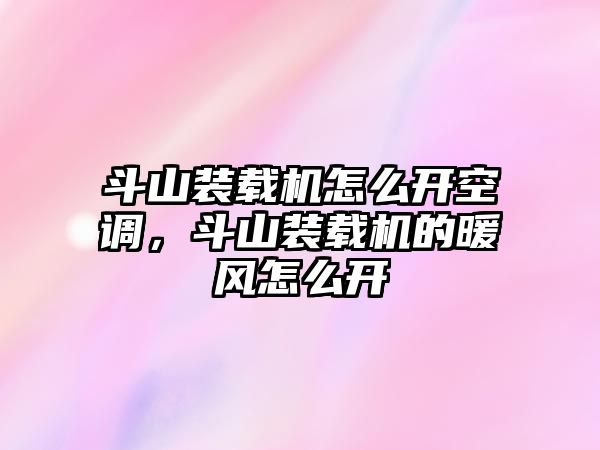 斗山裝載機怎么開空調，斗山裝載機的暖風怎么開