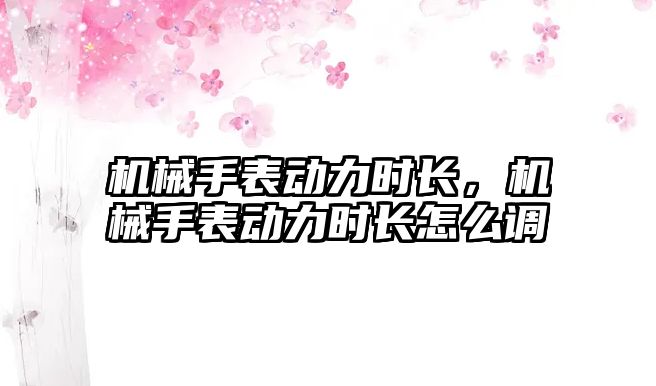 機械手表動力時長，機械手表動力時長怎么調