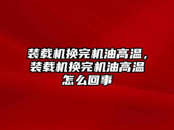 裝載機換完機油高溫，裝載機換完機油高溫怎么回事