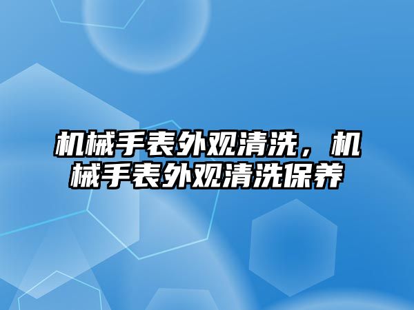 機械手表外觀清洗，機械手表外觀清洗保養