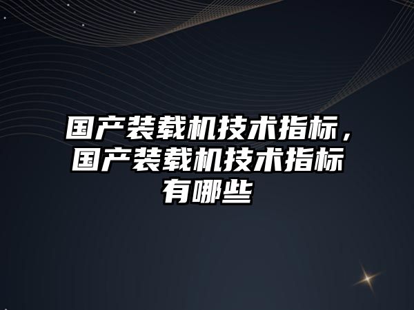 國產裝載機技術指標，國產裝載機技術指標有哪些