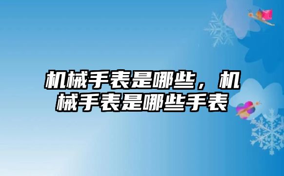 機械手表是哪些，機械手表是哪些手表