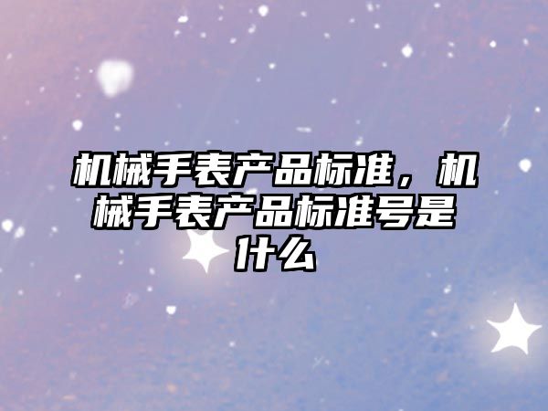 機械手表產品標準，機械手表產品標準號是什么