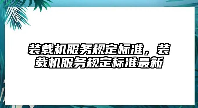 裝載機(jī)服務(wù)規(guī)定標(biāo)準(zhǔn)，裝載機(jī)服務(wù)規(guī)定標(biāo)準(zhǔn)最新