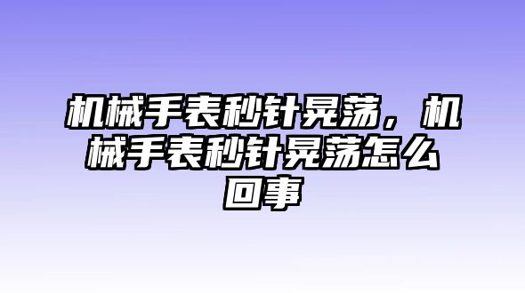 機(jī)械手表秒針晃蕩，機(jī)械手表秒針晃蕩怎么回事