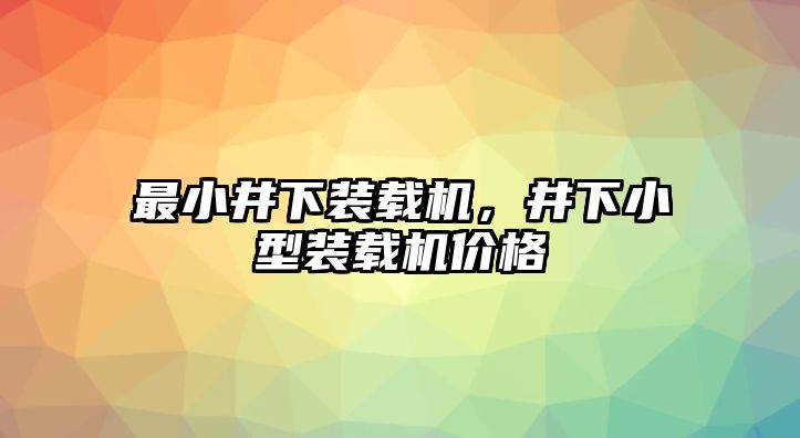 最小井下裝載機，井下小型裝載機價格