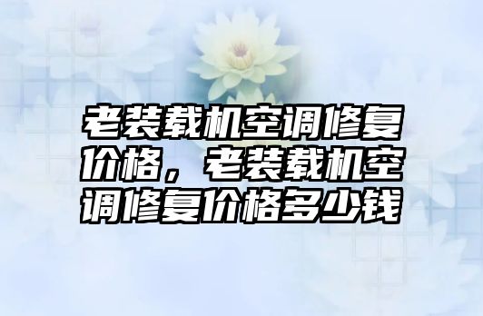 老裝載機空調修復價格，老裝載機空調修復價格多少錢