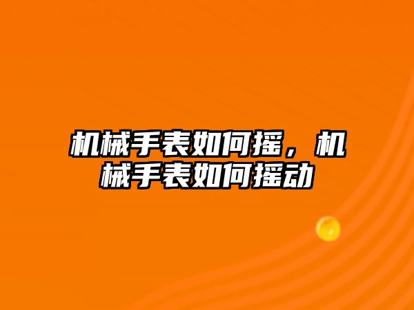 機械手表如何搖，機械手表如何搖動