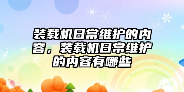 裝載機日常維護的內容，裝載機日常維護的內容有哪些