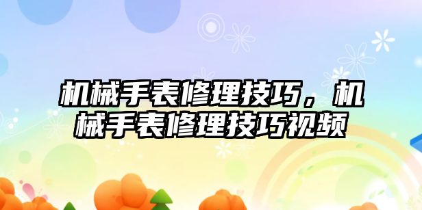 機械手表修理技巧，機械手表修理技巧視頻