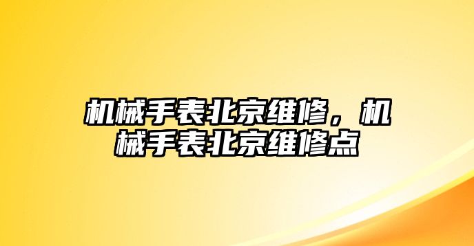 機(jī)械手表北京維修，機(jī)械手表北京維修點(diǎn)