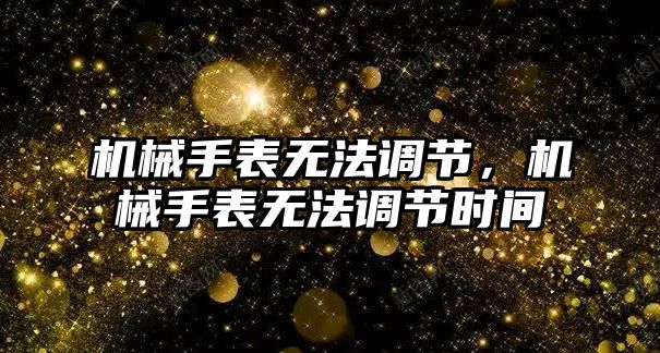 機械手表無法調節，機械手表無法調節時間