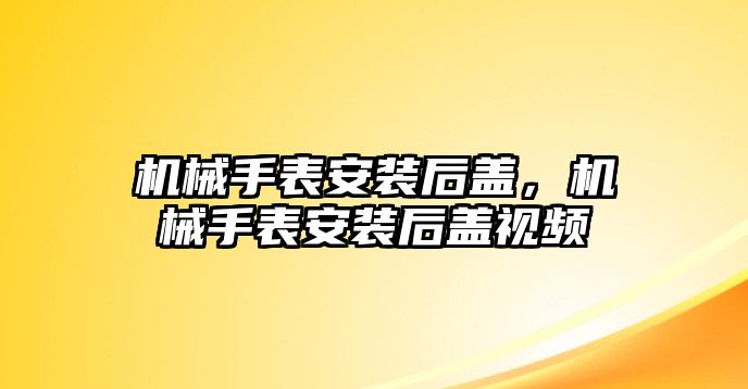 機械手表安裝后蓋，機械手表安裝后蓋視頻