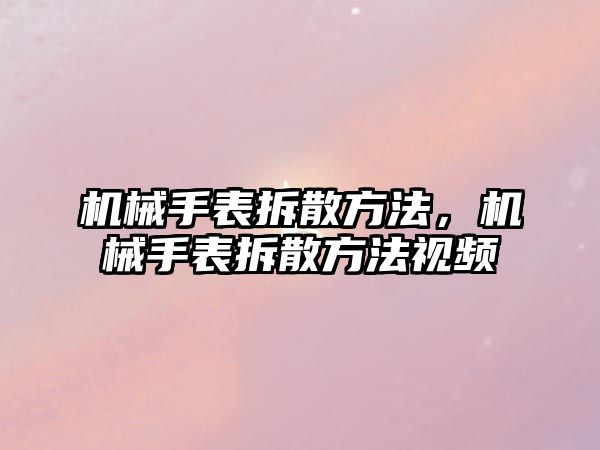 機械手表拆散方法，機械手表拆散方法視頻