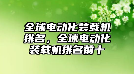 全球電動化裝載機排名，全球電動化裝載機排名前十