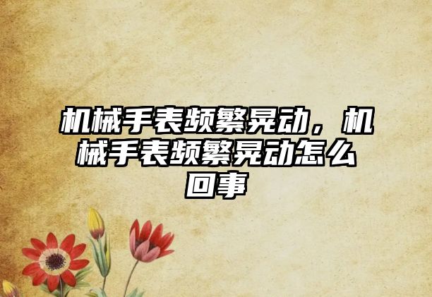 機械手表頻繁晃動，機械手表頻繁晃動怎么回事