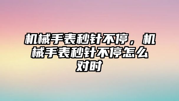 機械手表秒針不停，機械手表秒針不停怎么對時