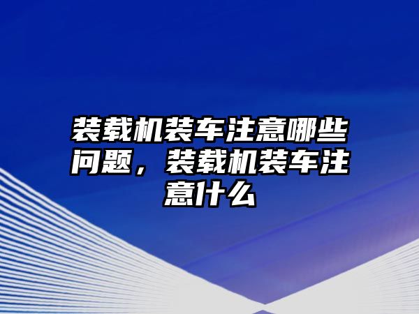 裝載機(jī)裝車注意哪些問題，裝載機(jī)裝車注意什么