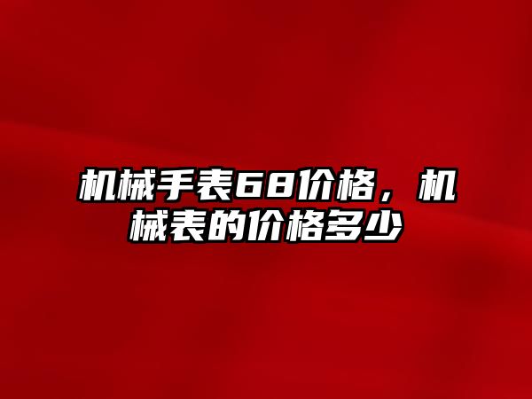 機械手表68價格，機械表的價格多少